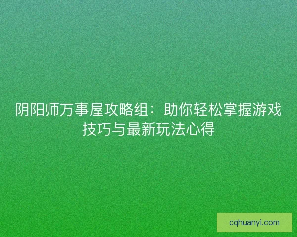 阴阳师万事屋攻略组：助你轻松掌握游戏技巧与最新玩法心得
