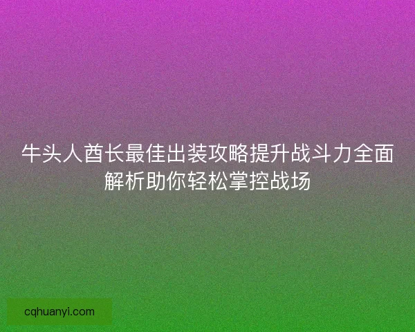 牛头人酋长最佳出装攻略提升战斗力全面解析助你轻松掌控战场