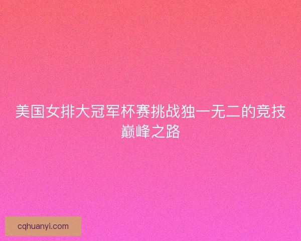 美国女排大冠军杯赛挑战独一无二的竞技巅峰之路