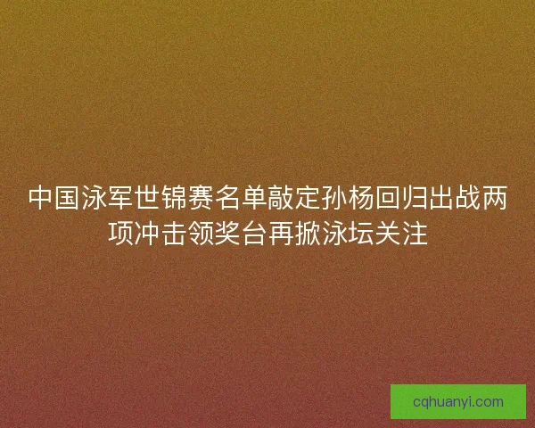 中国泳军世锦赛名单敲定孙杨回归出战两项冲击领奖台再掀泳坛关注 中国泳军世锦赛名单敲定孙杨回归出战两项冲击领奖台再掀泳坛关注