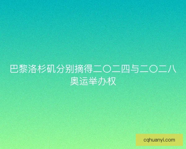 巴黎洛杉矶分别摘得二〇二四与二〇二八奥运举办权