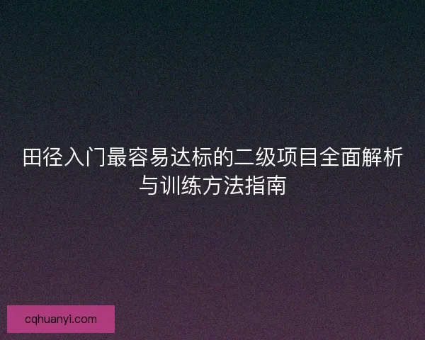 田径入门最容易达标的二级项目全面解析与训练方法指南