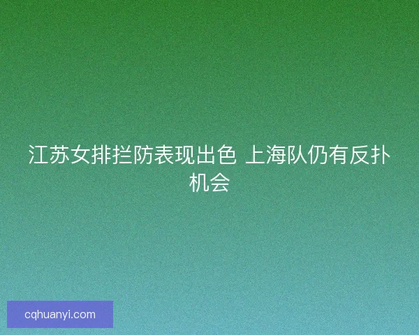 江苏女排拦防表现出色 上海队仍有反扑机会