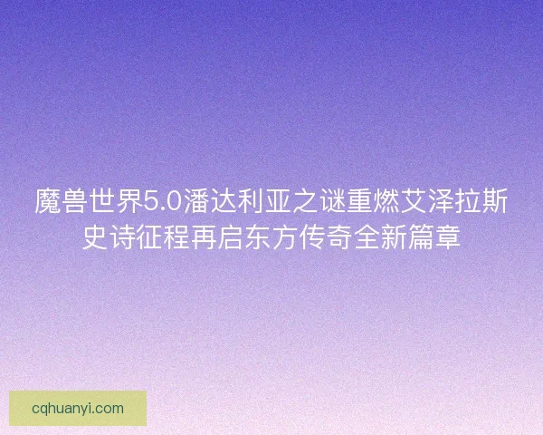 魔兽世界5.0潘达利亚之谜重燃艾泽拉斯史诗征程再启东方传奇全新篇章