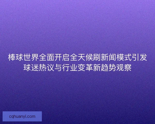 棒球世界全面开启全天候刷新闻模式引发球迷热议与行业变革新趋势观察