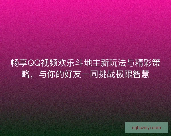 畅享QQ视频欢乐斗地主新玩法与精彩策略,与你的好友一同挑战极限智慧 畅享QQ视频欢乐斗地主新玩法与精彩策略,与你的好友一同挑战极限智慧
