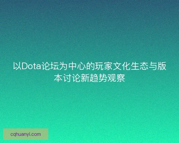 以Dota论坛为中心的玩家文化生态与版本讨论新趋势观察